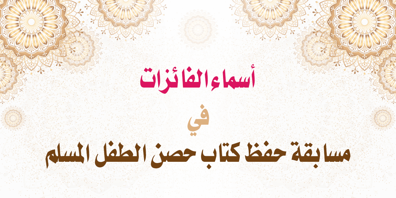 أسماء الفائزات في مسابقة حفظ الطفل المسلم